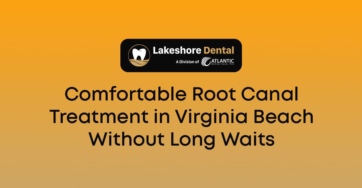 Comfortable Root Canal Treatment in Virginia Beach Without Long Waits