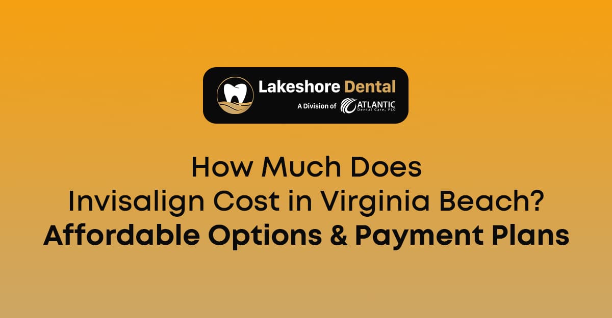How Much Does Invisalign Cost in Virginia Beach? Affordable Options & Payment Plans